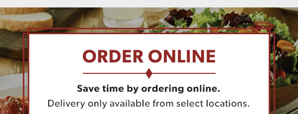 ORDER ONLINE. Save time by ordering online. Delivery only available from select locations